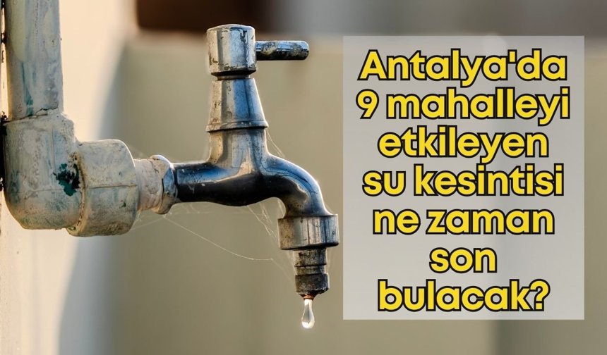 Antalya'da 9 mahalleyi etkileyen su kesintisi ne zaman son bulacak?