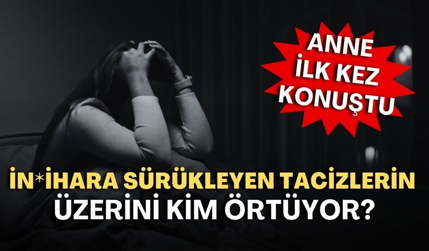 İn*ihara sürükleyen tacizlerin üzerini kim örtüyor? Anne ilk kez konuştu