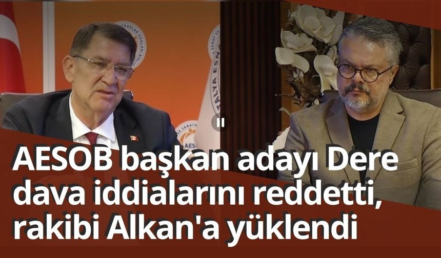 AESOB başkan adayı Dere dava iddialarını reddetti, rakibi Alkan'a yüklendi