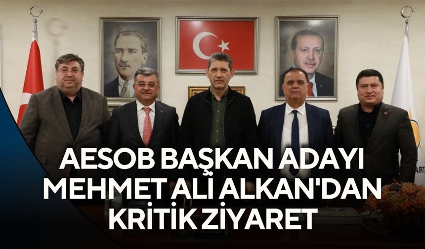 AESOB Başkan Adayı Mehmet Ali Alkan'dan kritik ziyaret