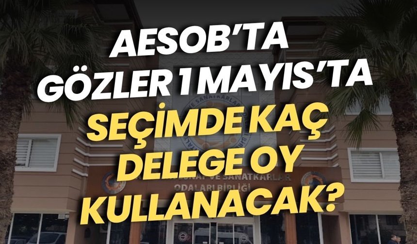 AESOB’ta gözler 1 Mayıs’ta: Seçimde kaç delege oy kullanacak?