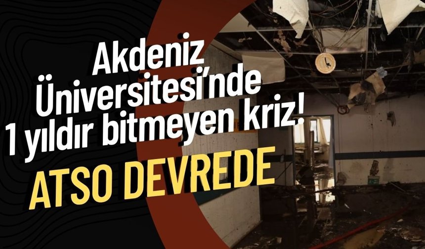 Akdeniz Üniversitesi’nde 1 yıldır bitmeyen kriz! ATSO devrede