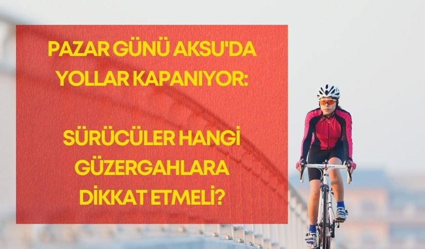 Pazar günü Aksu'da yollar kapanıyor: Sürücüler hangi güzergahlara dikkat etmeli?