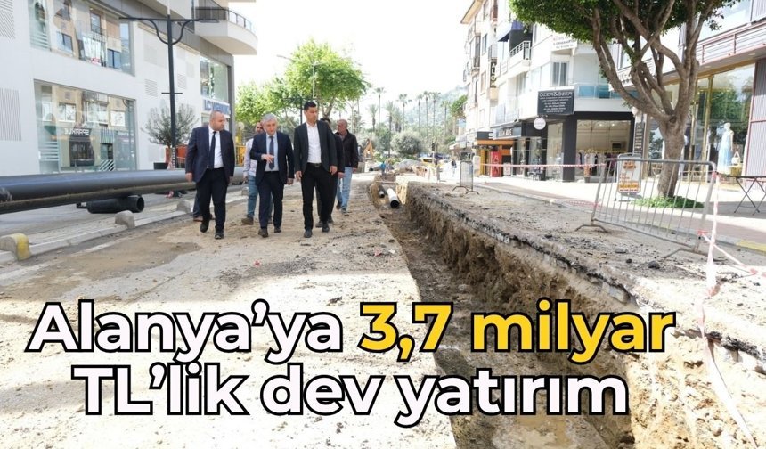 Alanya’ya 3,7 milyar TL’lik dev yatırım