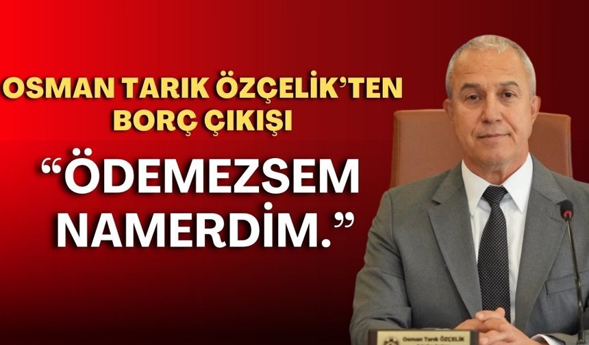 Osman Tarık Özçelik’ten borç çıkışı: “Ödemezsem namerdim.”