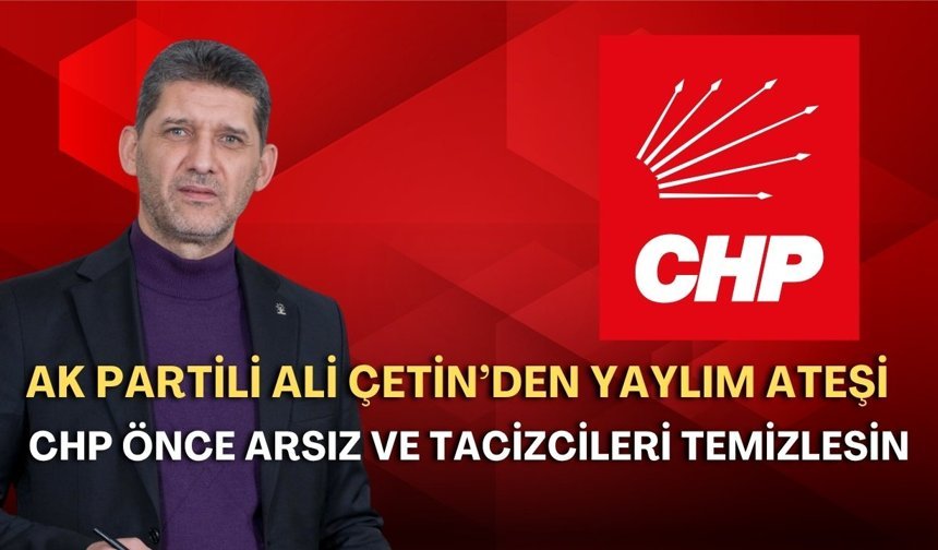 Ak Partili Ali Çetin’den yaylım ateşi: “CHP önce arsız ve tacizcileri temizlesin”