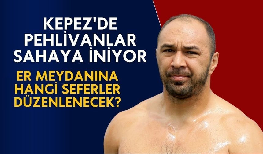Kepez'de pehlivanlar sahaya iniyor: Er meydanına hangi seferler düzenlenecek?