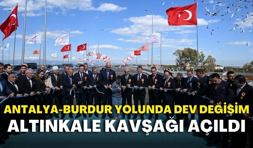 Antalya-Burdur yolunda dev değişim: Altınkale Kavşağı açıldı