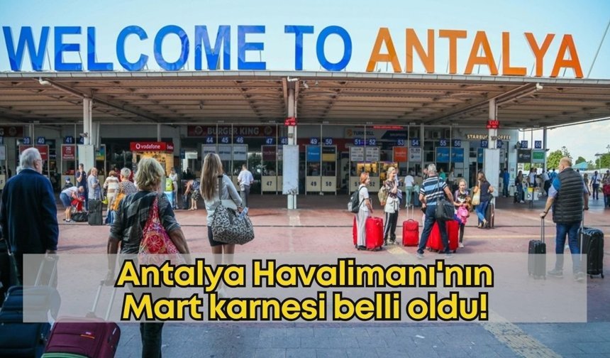 Antalya Havalimanı'nın Mart karnesi belli oldu!