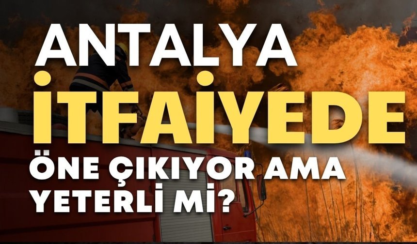 Antalya itfaiyede öne çıkıyor ama yeterli mi?