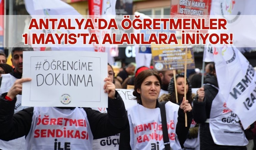 Antalya'da öğretmenler 1 Mayıs’ta alanlara iniyor!