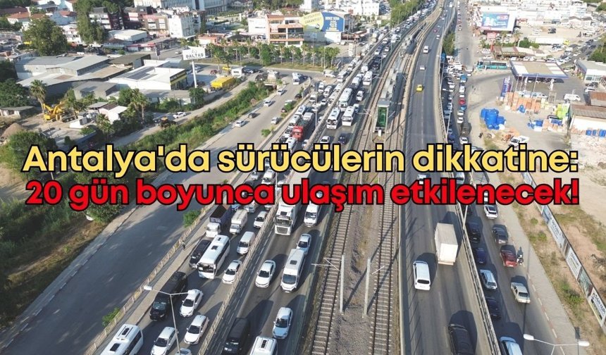 Antalya'da sürücülerin dikkatine: Bu güzergahta 20 gün boyunca ulaşım etkilenecek!