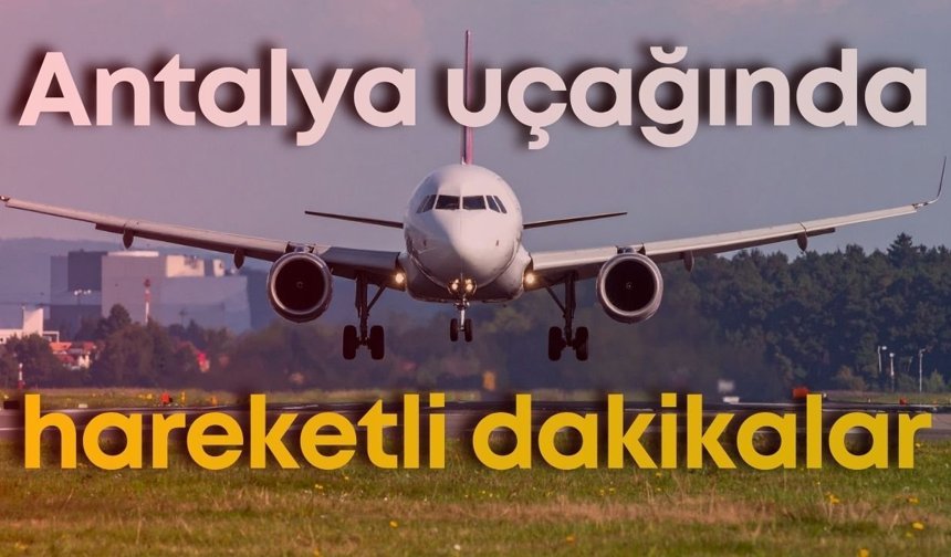 Antalya uçağında hareketli dakikalar!