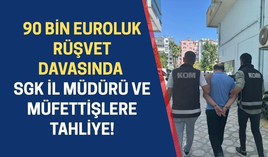 Antalya'da 90 bin euroluk rüşvet davasında SGK İl Müdürü ve müfettişlere tahliye!