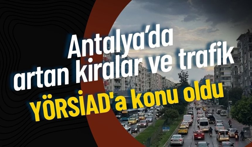 Antalya’da artan kiralar ve trafik YÖRSİAD'a konu oldu