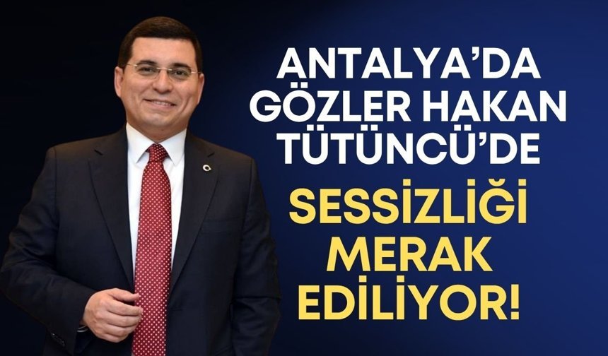 Antalya’da gözler Hakan Tütüncü’de: Sessizliği merak ediliyor!