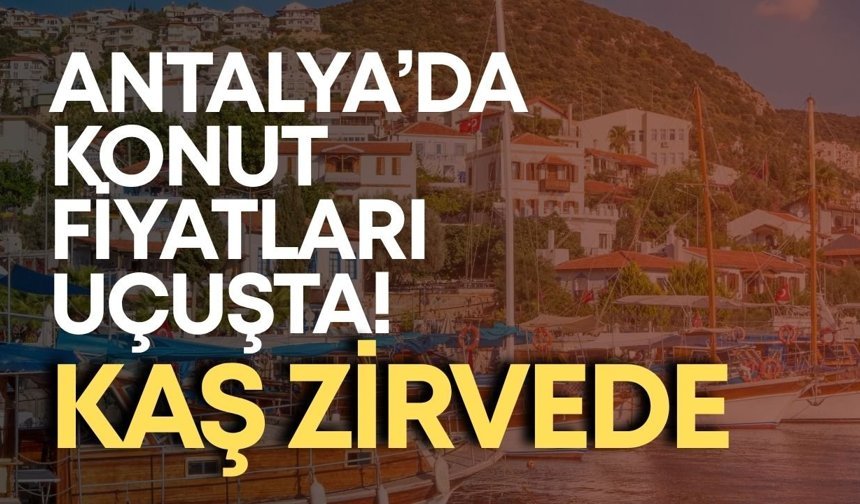 Antalya’da konut fiyatları uçuşta! Kaş zirvede