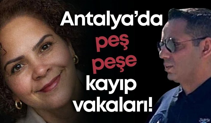 Antalya’da peş peşe kayıp vakaları!