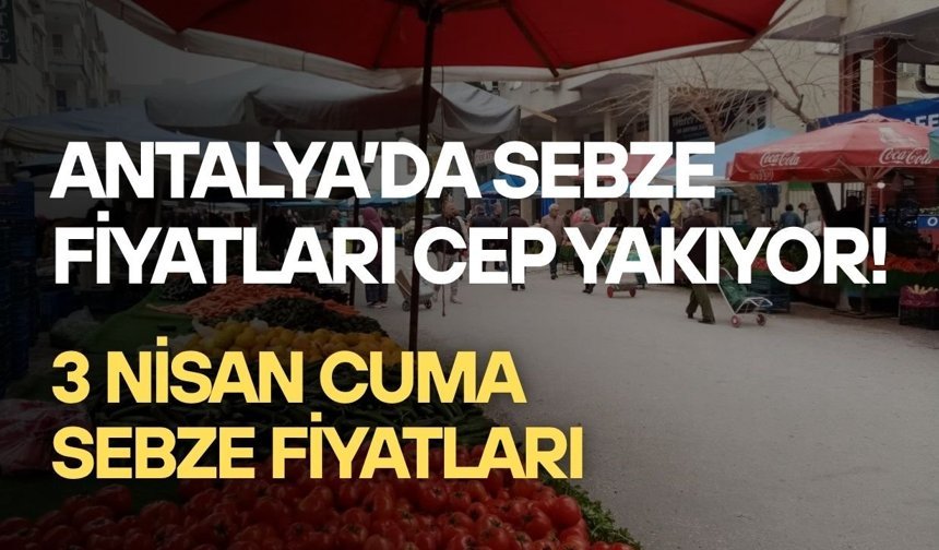 Antalya’da sebze fiyatları cep yakıyor! 3 Nisan Cuma sebze fiyatları