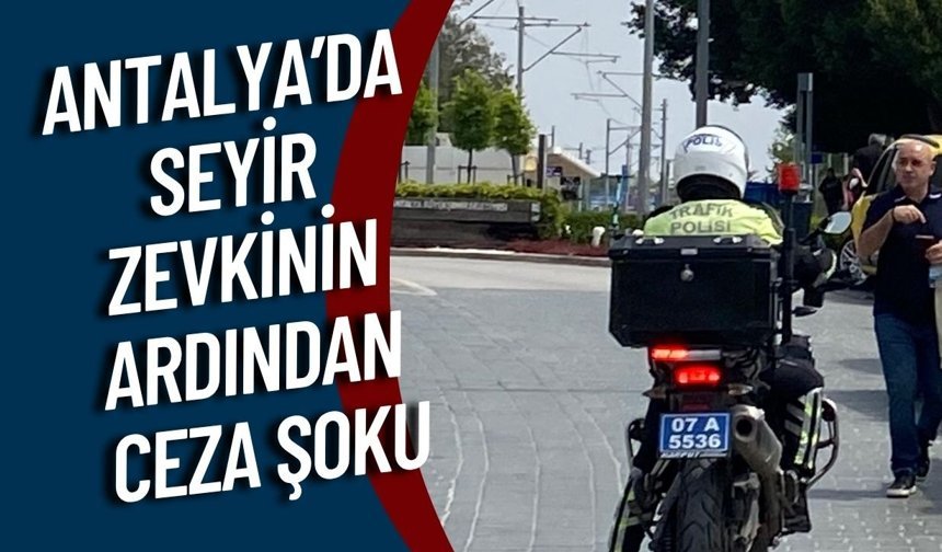 Antalya’da seyir zevkinin ardından ceza şoku