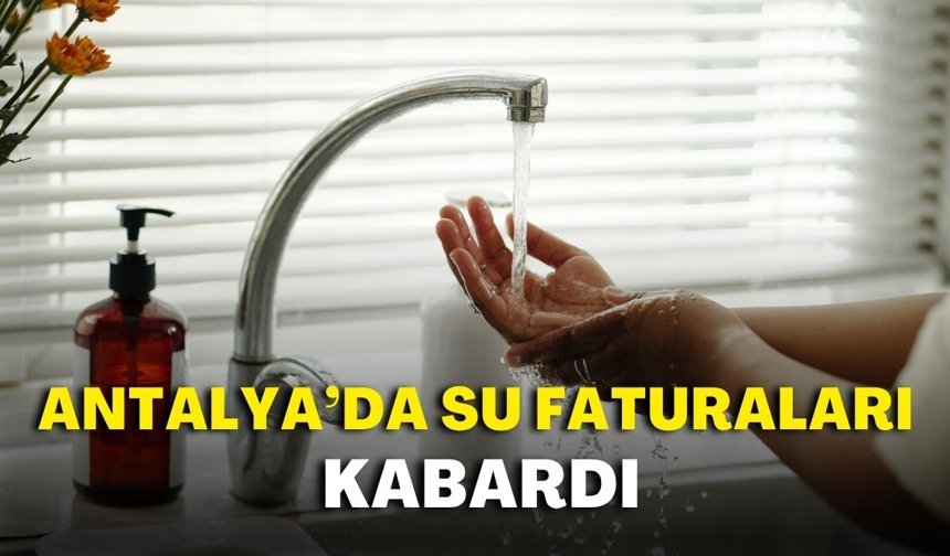 Antalya’da su faturaları kabardı: 630 günde dikkat çeken artış