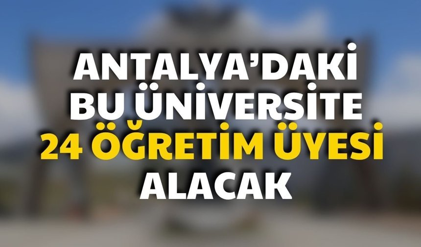 Antalya’daki bu üniversite 24 öğretim üyesi alacak