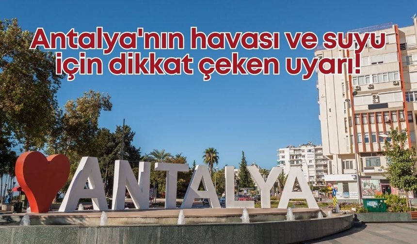 Antalya'nın havası ve suyu için dikkat çeken uyarı!