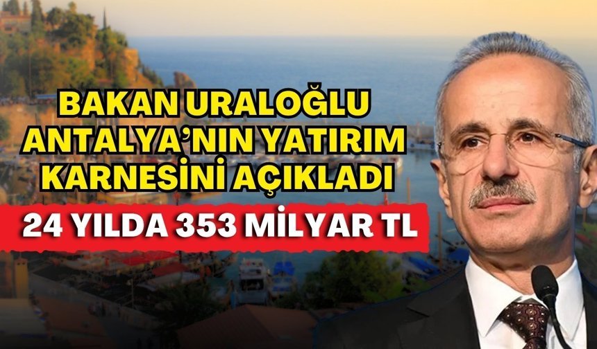 Bakan Uraloğlu Antalya’nın yatırım karnesini açıkladı! 24 yılda 353 milyar TL
