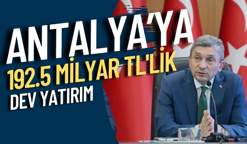 Antalya’ya 192.5 milyar TL'lik dev yatırım