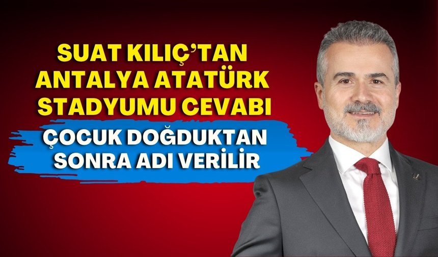 Eski bakan Suat Kılıç’tan Antalya Atatürk Stadyumu cevabı: “Çocuk doğduktan sonra adı verilir”