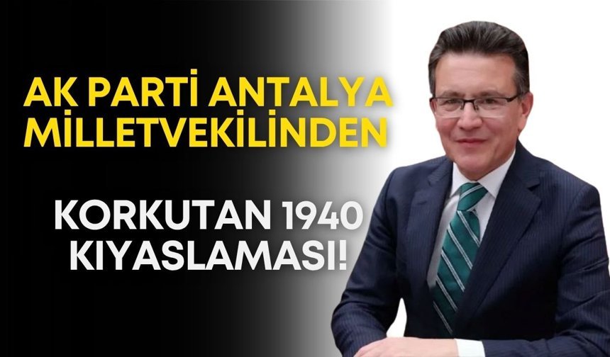 AK Parti Antalya Milletvekilinden korkutan 1940 kıyaslaması!
