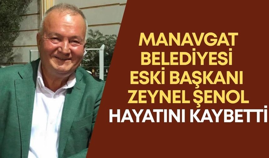 Manavgat Belediyesi eski Başkanı Zeynel Şenol hayatını kaybetti