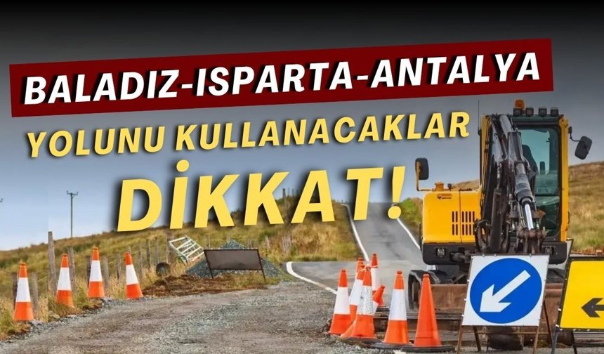 Baladız-Isparta-Antalya yolunu kullanacaklar dikkat!