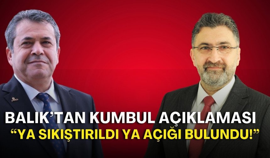 “Ya sıkıştırıldı ya açığı bulundu!” Balık’tan Kumbul açıklaması