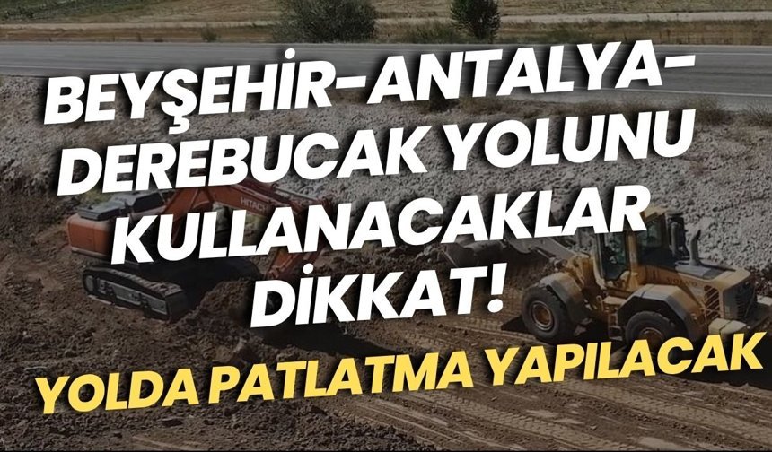 Beyşehir-Antalya-Derebucak yolunu kullanacaklar dikkat! Yolda patlatma yapılacak