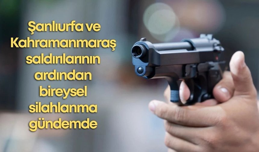 Şanlıurfa ve Kahramanmaraş saldırılarının ardından bireysel silahlanma gündemde