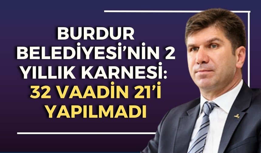 Burdur Belediyesi’nin 2 yıllık karnesi: 32 vaadin 21’i yapılmadı
