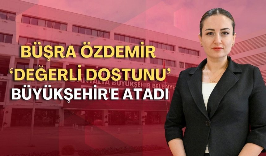 Büşra Özdemir, 'değerli dostunu' Büyükşehir'e atadı