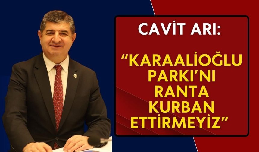 Cavit Arı: “Karaalioğlu Parkı’nı ranta kurban ettirmeyiz”