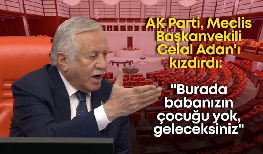 AK Parti, Meclis Başkanvekili Celal Adan'ı kızdırdı: "Burada babanızın çocuğu yok, geleceksiniz"