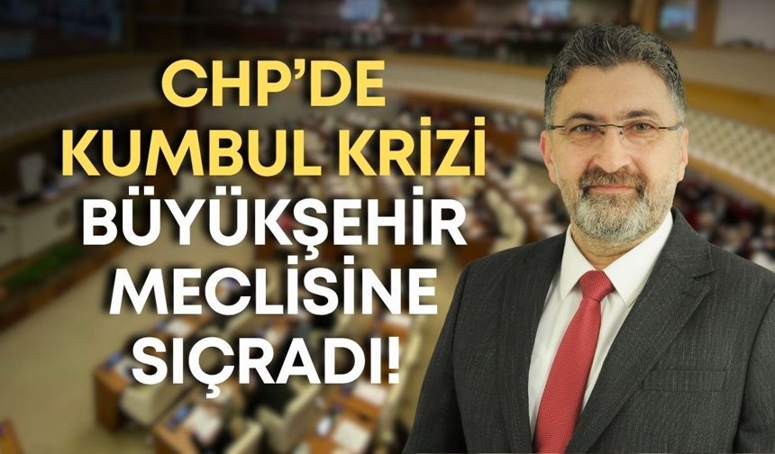 CHP’de Kumbul krizi Büyükşehir Meclisine sıçradı! Kumbul’un istifası meclis dengesini sarstı