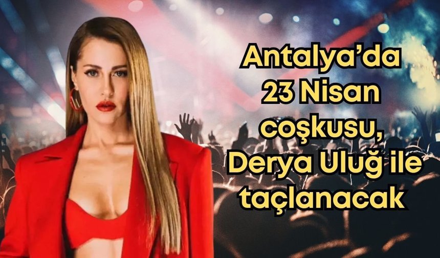 Antalya'da 23 Nisan coşkusu Derya Uluğ ile zirveye çıkacak: Cumhuriyet Meydanı'nda muhteşem konser!