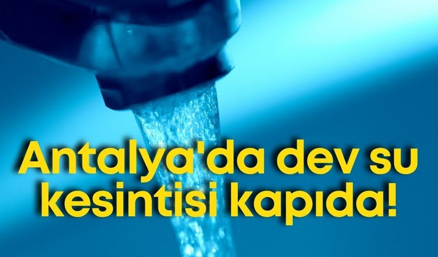 Antalya'da dev su kesintisi kapıda!