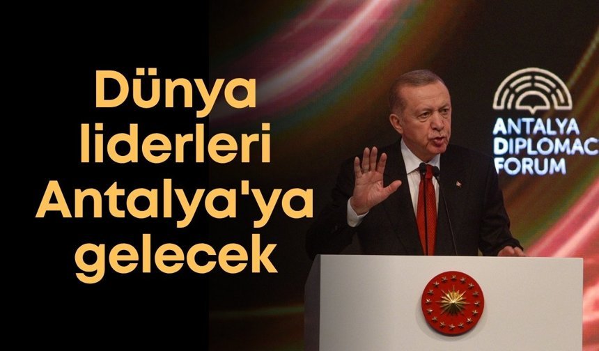 Dünya liderleri Antalya'ya gelecek: Antalya Diplomasi Forumu başlıyor