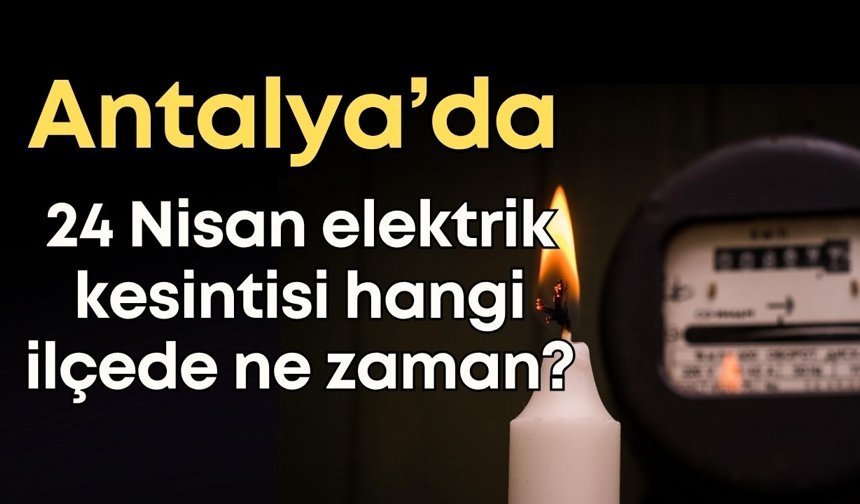 Antalya 24 Nisan elektrik kesintisi: Hangi ilçede ne zaman?