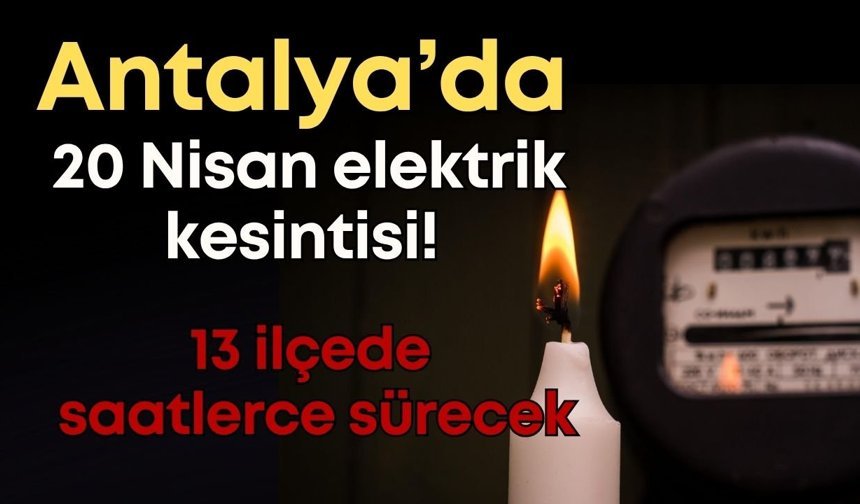 Antalya’da 20 Nisan elektrik kesintisi! 13 ilçede saatlerce sürecek