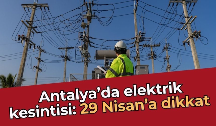 Antalya’da elektrik kesintisi: 29 Nisan’a dikkat