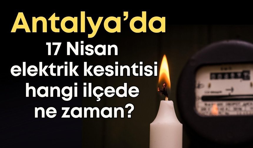 Antalya 17 Nisan elektrik kesintisi: Hangi ilçede ne zaman?