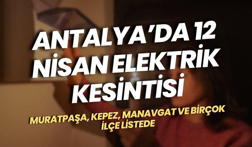 Antalya’da 12 Nisan elektrik kesintisi: Muratpaşa, Kepez, Manavgat ve birçok ilçe listede