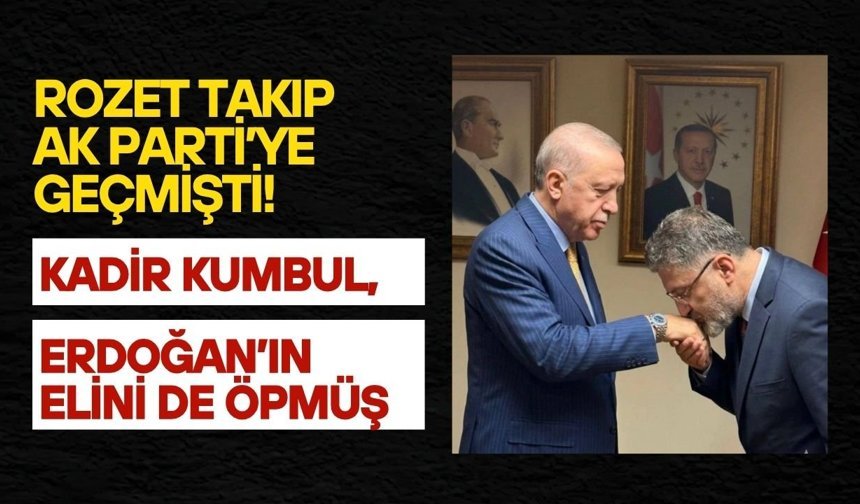 Rozet takıp AK Parti’ye geçmişti! Kadir Kumbul, Erdoğan’ın elini de öpmüş
